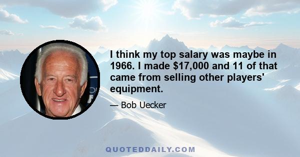 I think my top salary was maybe in 1966. I made $17,000 and 11 of that came from selling other players' equipment.