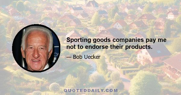 Sporting goods companies pay me not to endorse their products.