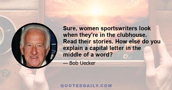 Sure, women sportswriters look when they're in the clubhouse. Read their stories. How else do you explain a capital letter in the middle of a word?