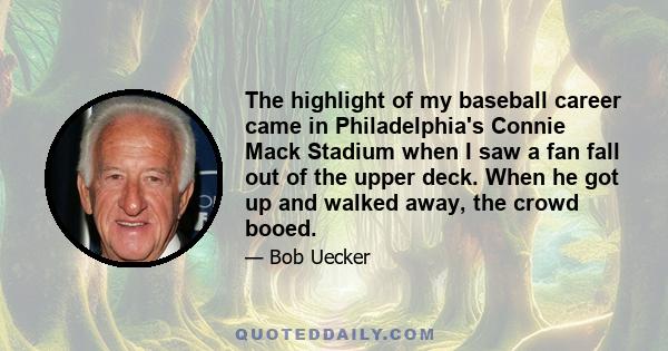 The highlight of my baseball career came in Philadelphia's Connie Mack Stadium when I saw a fan fall out of the upper deck. When he got up and walked away, the crowd booed.