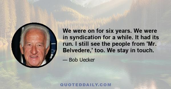 We were on for six years. We were in syndication for a while. It had its run. I still see the people from 'Mr. Belvedere,' too. We stay in touch.