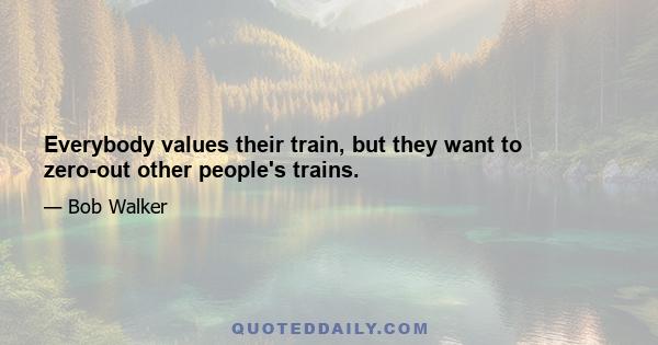 Everybody values their train, but they want to zero-out other people's trains.