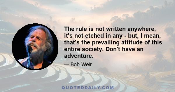 The rule is not written anywhere, it's not etched in any  -  but, I mean, that's the prevailing attitude of this entire society. Don't have an adventure.