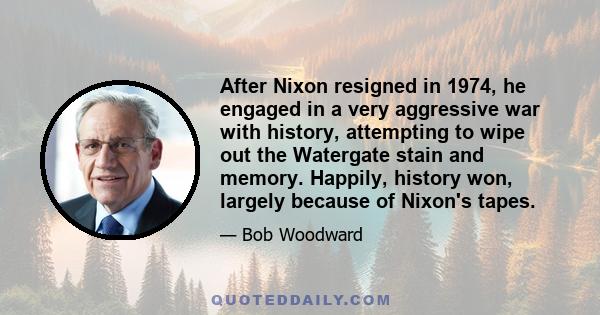 After Nixon resigned in 1974, he engaged in a very aggressive war with history, attempting to wipe out the Watergate stain and memory. Happily, history won, largely because of Nixon's tapes.