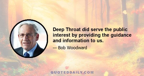 Deep Throat did serve the public interest by providing the guidance and information to us.