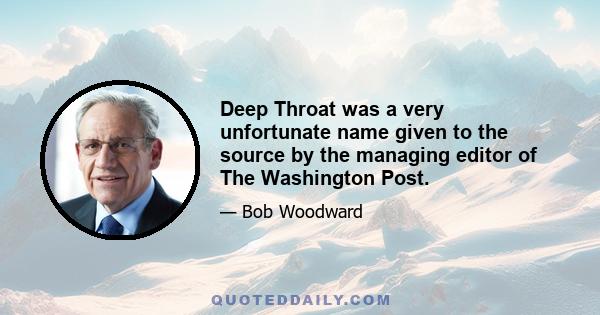 Deep Throat was a very unfortunate name given to the source by the managing editor of The Washington Post.