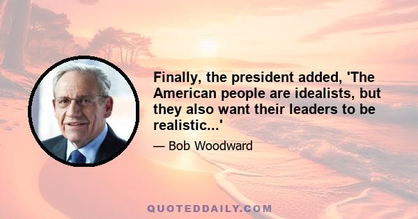 Finally, the president added, 'The American people are idealists, but they also want their leaders to be realistic...'