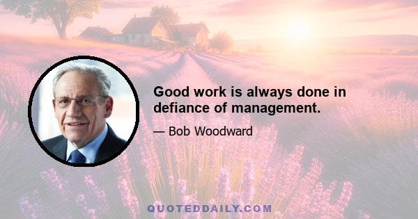 Good work is always done in defiance of management.