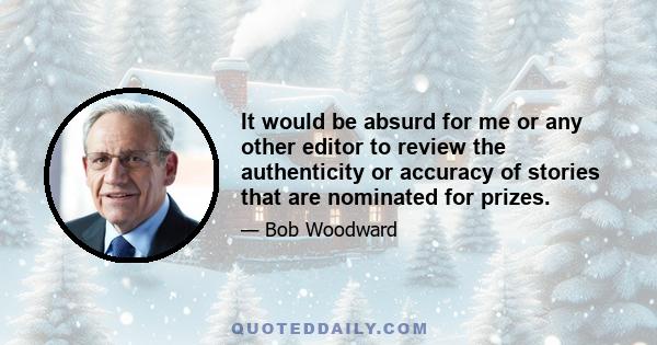 It would be absurd for me or any other editor to review the authenticity or accuracy of stories that are nominated for prizes.