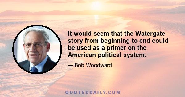 It would seem that the Watergate story from beginning to end could be used as a primer on the American political system.