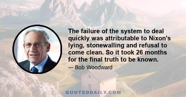 The failure of the system to deal quickly was attributable to Nixon's lying, stonewalling and refusal to come clean. So it took 26 months for the final truth to be known.