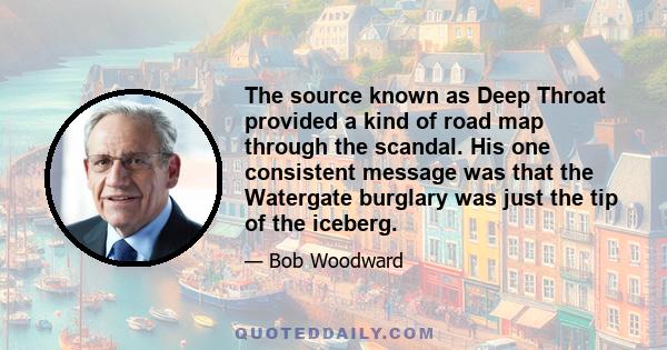 The source known as Deep Throat provided a kind of road map through the scandal. His one consistent message was that the Watergate burglary was just the tip of the iceberg.