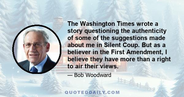 The Washington Times wrote a story questioning the authenticity of some of the suggestions made about me in Silent Coup. But as a believer in the First Amendment, I believe they have more than a right to air their views.