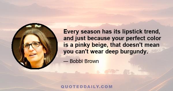 Every season has its lipstick trend, and just because your perfect color is a pinky beige, that doesn't mean you can't wear deep burgundy.