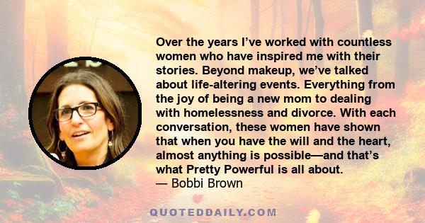 Over the years I’ve worked with countless women who have inspired me with their stories. Beyond makeup, we’ve talked about life-altering events. Everything from the joy of being a new mom to dealing with homelessness