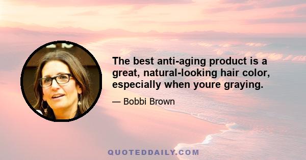 The best anti-aging product is a great, natural-looking hair color, especially when youre graying.