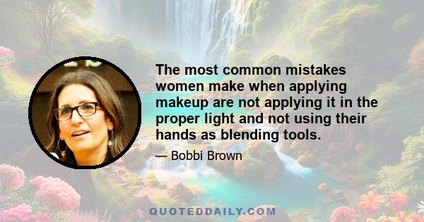 The most common mistakes women make when applying makeup are not applying it in the proper light and not using their hands as blending tools.