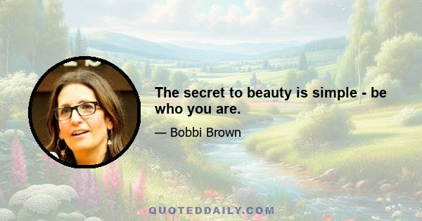 The secret to beauty is simple - be who you are.