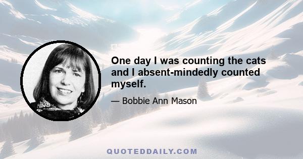 One day I was counting the cats and I absent-mindedly counted myself.