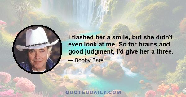 I flashed her a smile, but she didn't even look at me. So for brains and good judgment, I'd give her a three.