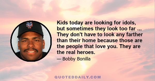 Kids today are looking for idols, but sometimes they look too far ... They don't have to look any farther than their home because those are the people that love you. They are the real heroes.