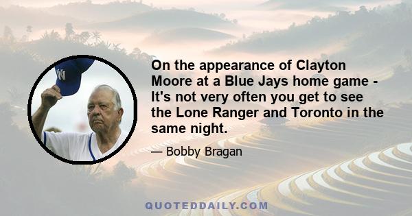 On the appearance of Clayton Moore at a Blue Jays home game - It's not very often you get to see the Lone Ranger and Toronto in the same night.