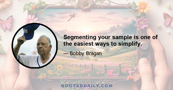 Segmenting your sample is one of the easiest ways to simplify.