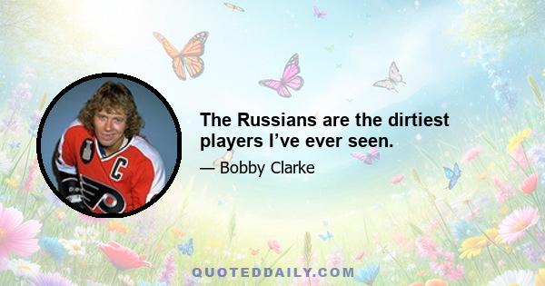 The Russians are the dirtiest players I’ve ever seen.