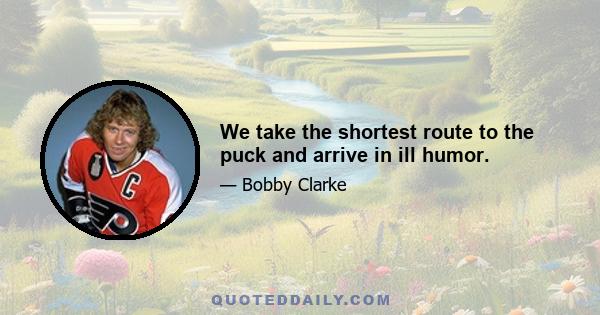 We take the shortest route to the puck and arrive in ill humor.