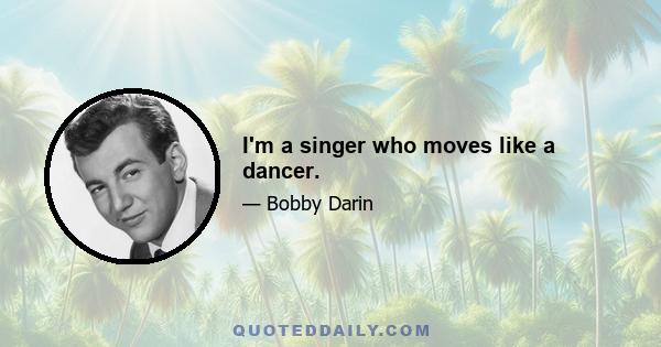 I'm a singer who moves like a dancer.