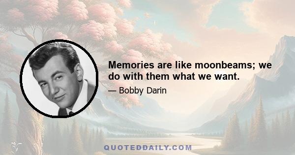 Memories are like moonbeams; we do with them what we want.