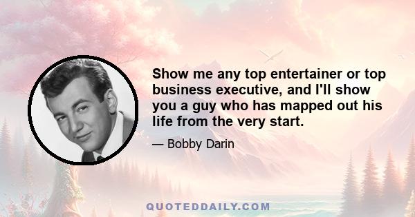 Show me any top entertainer or top business executive, and I'll show you a guy who has mapped out his life from the very start.