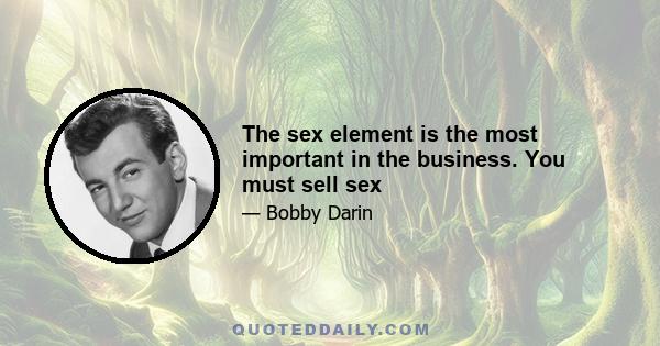 The sex element is the most important in the business. You must sell sex