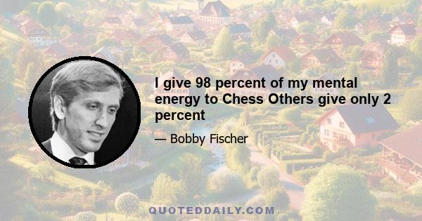 I give 98 percent of my mental energy to Chess Others give only 2 percent