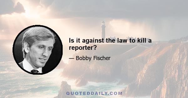 Is it against the law to kill a reporter?