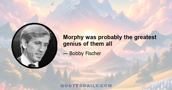 Morphy was probably the greatest genius of them all