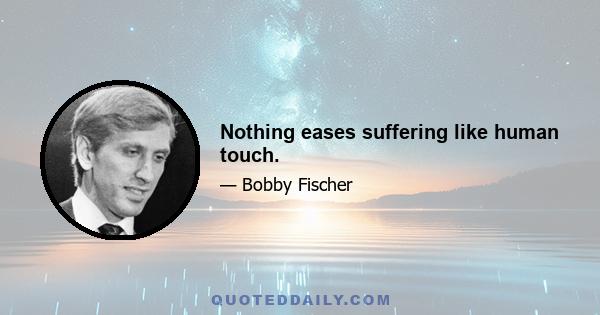 Nothing eases suffering like human touch.