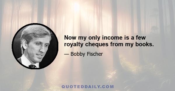 Now my only income is a few royalty cheques from my books.