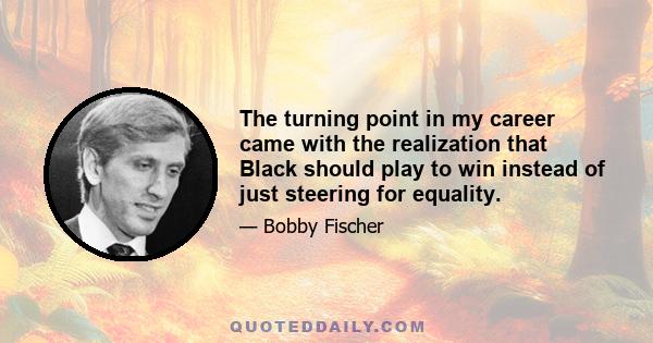 The turning point in my career came with the realization that Black should play to win instead of just steering for equality.