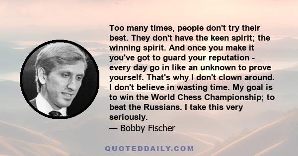 Too many times, people don't try their best. They don't have the keen spirit; the winning spirit. And once you make it you've got to guard your reputation - every day go in like an unknown to prove yourself. That's why