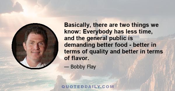 Basically, there are two things we know: Everybody has less time, and the general public is demanding better food - better in terms of quality and better in terms of flavor.