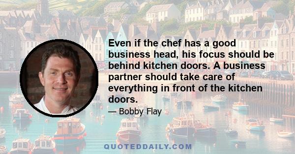 Even if the chef has a good business head, his focus should be behind kitchen doors. A business partner should take care of everything in front of the kitchen doors.