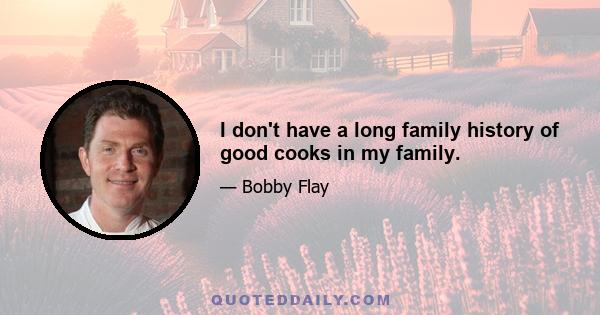 I don't have a long family history of good cooks in my family.