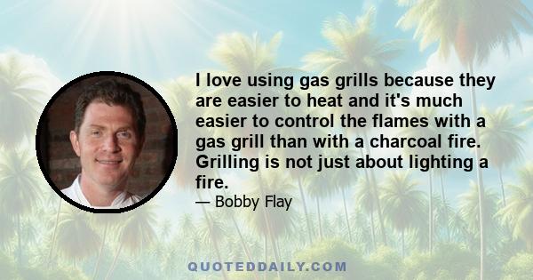 I love using gas grills because they are easier to heat and it's much easier to control the flames with a gas grill than with a charcoal fire. Grilling is not just about lighting a fire.