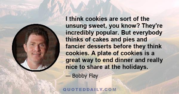 I think cookies are sort of the unsung sweet, you know? They're incredibly popular. But everybody thinks of cakes and pies and fancier desserts before they think cookies. A plate of cookies is a great way to end dinner