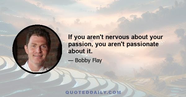 If you aren't nervous about your passion, you aren't passionate about it.