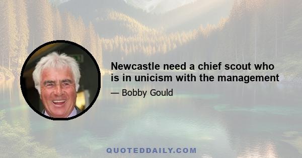 Newcastle need a chief scout who is in unicism with the management