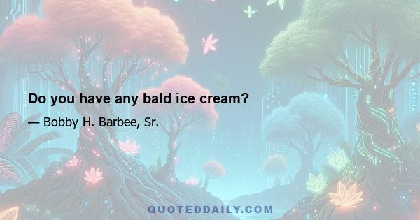 Do you have any bald ice cream?