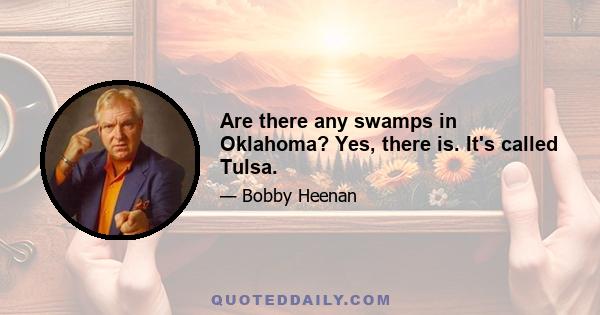 Are there any swamps in Oklahoma? Yes, there is. It's called Tulsa.