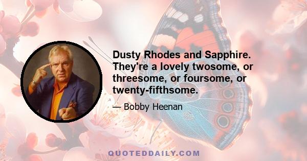 Dusty Rhodes and Sapphire. They're a lovely twosome, or threesome, or foursome, or twenty-fifthsome.